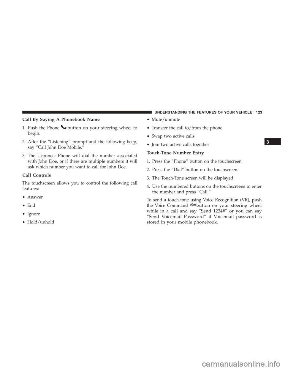 DODGE JOURNEY 2017 1.G Owners Manual Call By Saying A Phonebook Name
1. Push the Phonebutton on your steering wheel to
begin.
2. After the “Listening” prompt and the following beep, say “Call John Doe Mobile.”
3. The Uconnect Pho DODGE JOURNEY 2017 1.G Owners Manual Call By Saying A Phonebook Name
1. Push the Phonebutton on your steering wheel to
begin.
2. After the “Listening” prompt and the following beep, say “Call John Doe Mobile.”
3. The Uconnect Pho