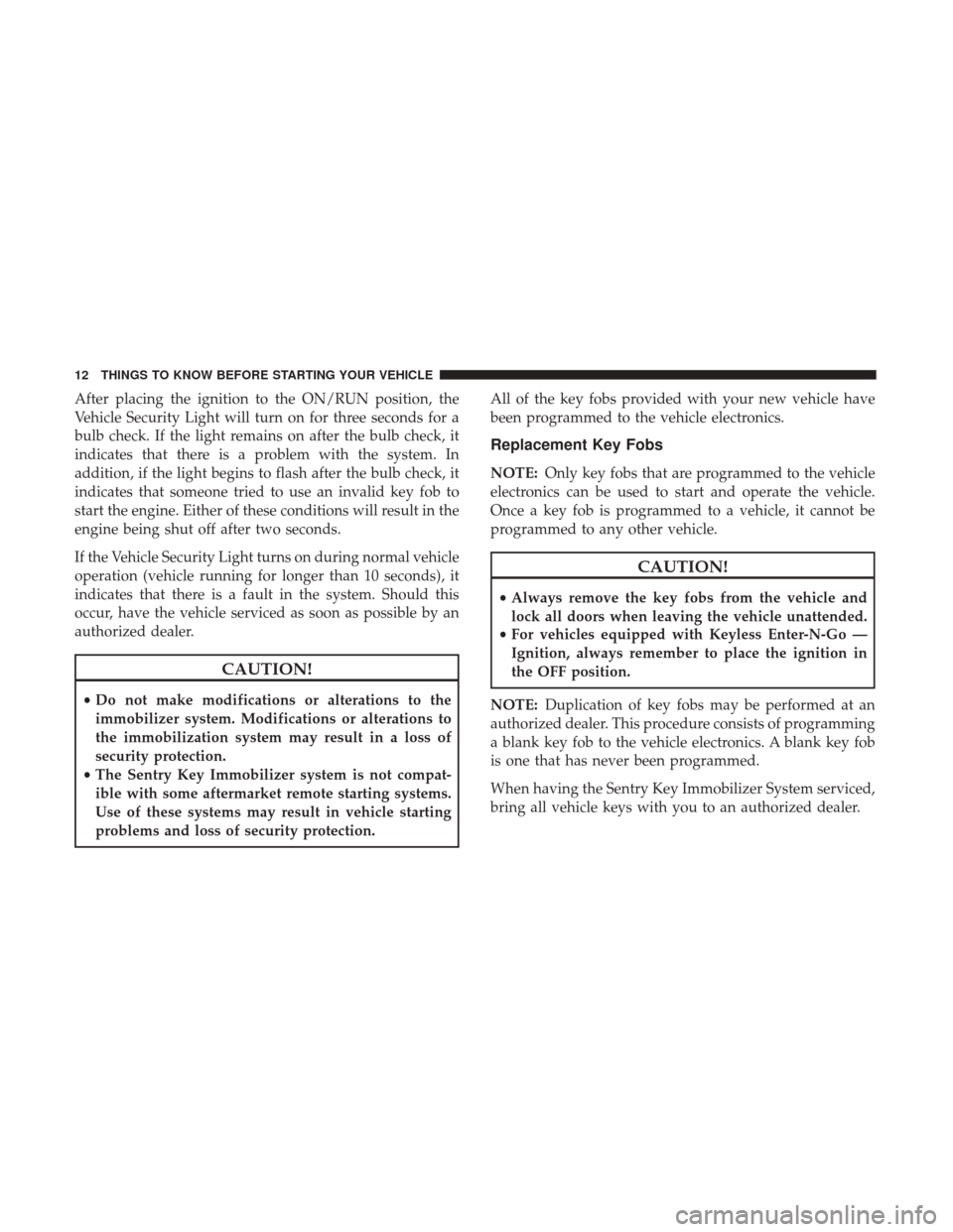 DODGE JOURNEY 2017 1.G Owners Manual After placing the ignition to the ON/RUN position, the
Vehicle Security Light will turn on for three seconds for a
bulb check. If the light remains on after the bulb check, it
indicates that there is 