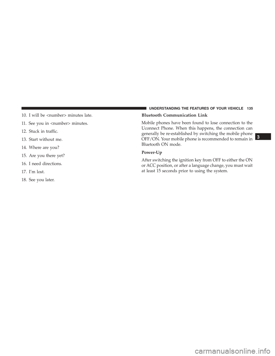 DODGE JOURNEY 2017 1.G Owners Manual 10. I will be <number> minutes late.
11. See you in <number> minutes.
12. Stuck in traffic.
13. Start without me.
14. Where are you?
15. Are you there yet?
16. I need directions.
17. I’m lost.
18. S