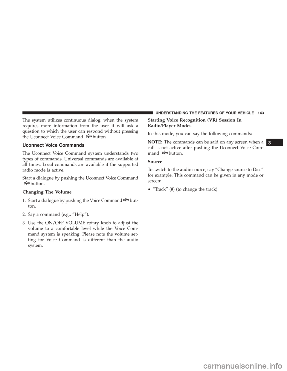 DODGE JOURNEY 2017 1.G User Guide The system utilizes continuous dialog; when the system
requires more information from the user it will ask a
question to which the user can respond without pressing
the Uconnect Voice Command
button.
