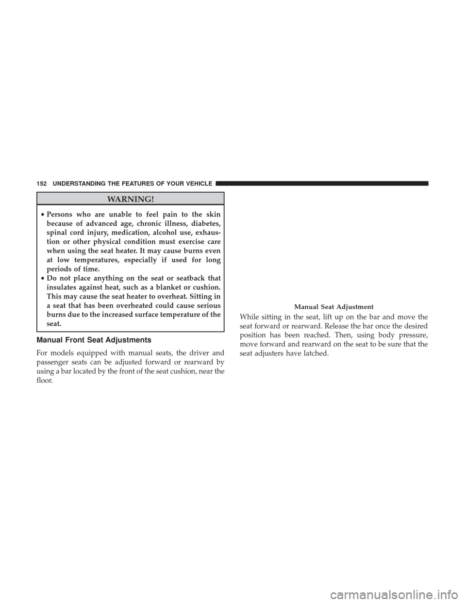 DODGE JOURNEY 2017 1.G Owners Manual WARNING!
•Persons who are unable to feel pain to the skin
because of advanced age, chronic illness, diabetes,
spinal cord injury, medication, alcohol use, exhaus-
tion or other physical condition mu