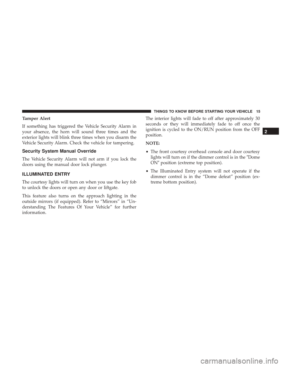 DODGE JOURNEY 2017 1.G User Guide Tamper Alert
If something has triggered the Vehicle Security Alarm in
your absence, the horn will sound three times and the
exterior lights will blink three times when you disarm the
Vehicle Security 