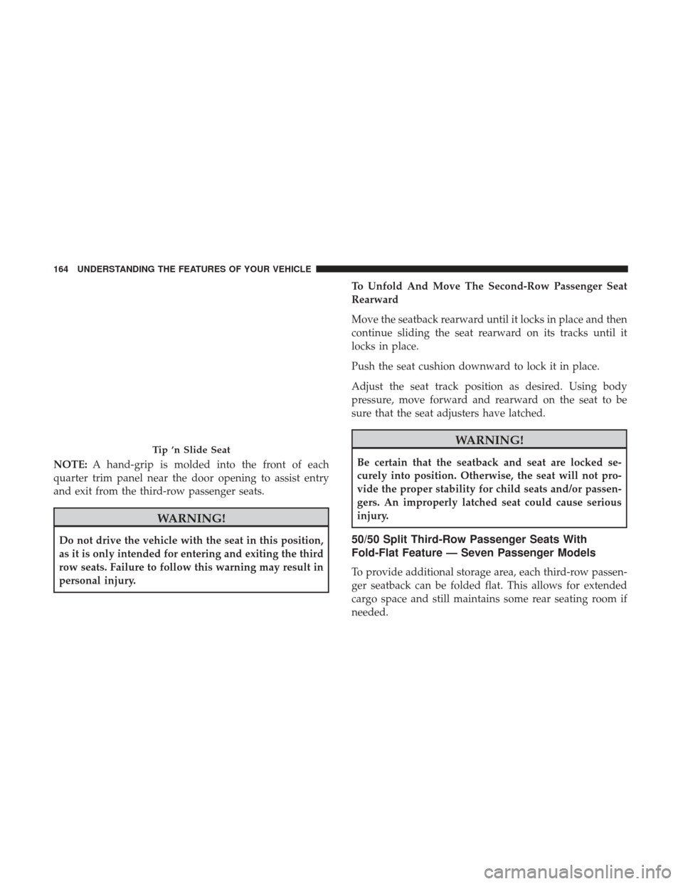 DODGE JOURNEY 2017 1.G Owners Manual NOTE:A hand-grip is molded into the front of each
quarter trim panel near the door opening to assist entry
and exit from the third-row passenger seats.
WARNING!
Do not drive the vehicle with the seat 