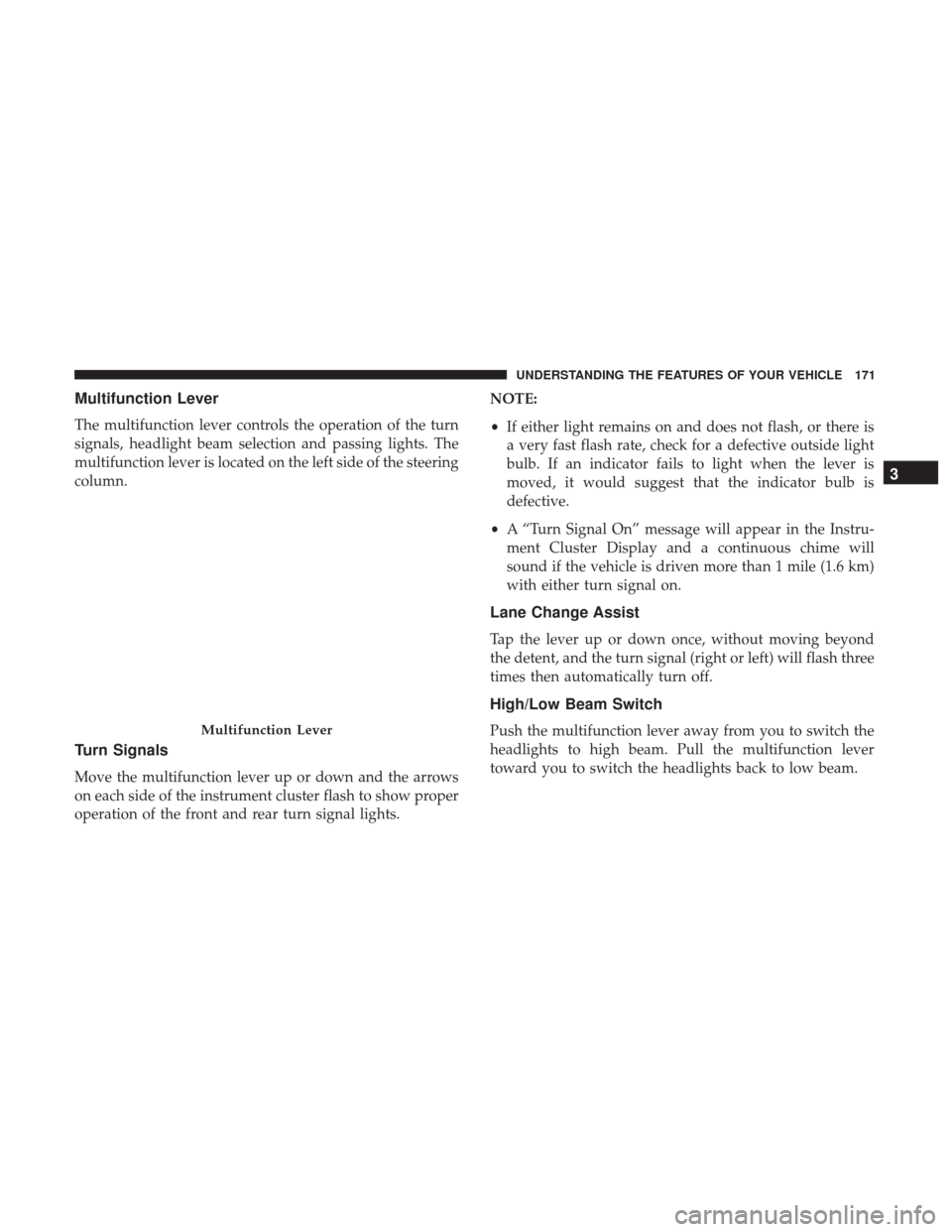 DODGE JOURNEY 2017 1.G Owners Manual Multifunction Lever
The multifunction lever controls the operation of the turn
signals, headlight beam selection and passing lights. The
multifunction lever is located on the left side of the steering