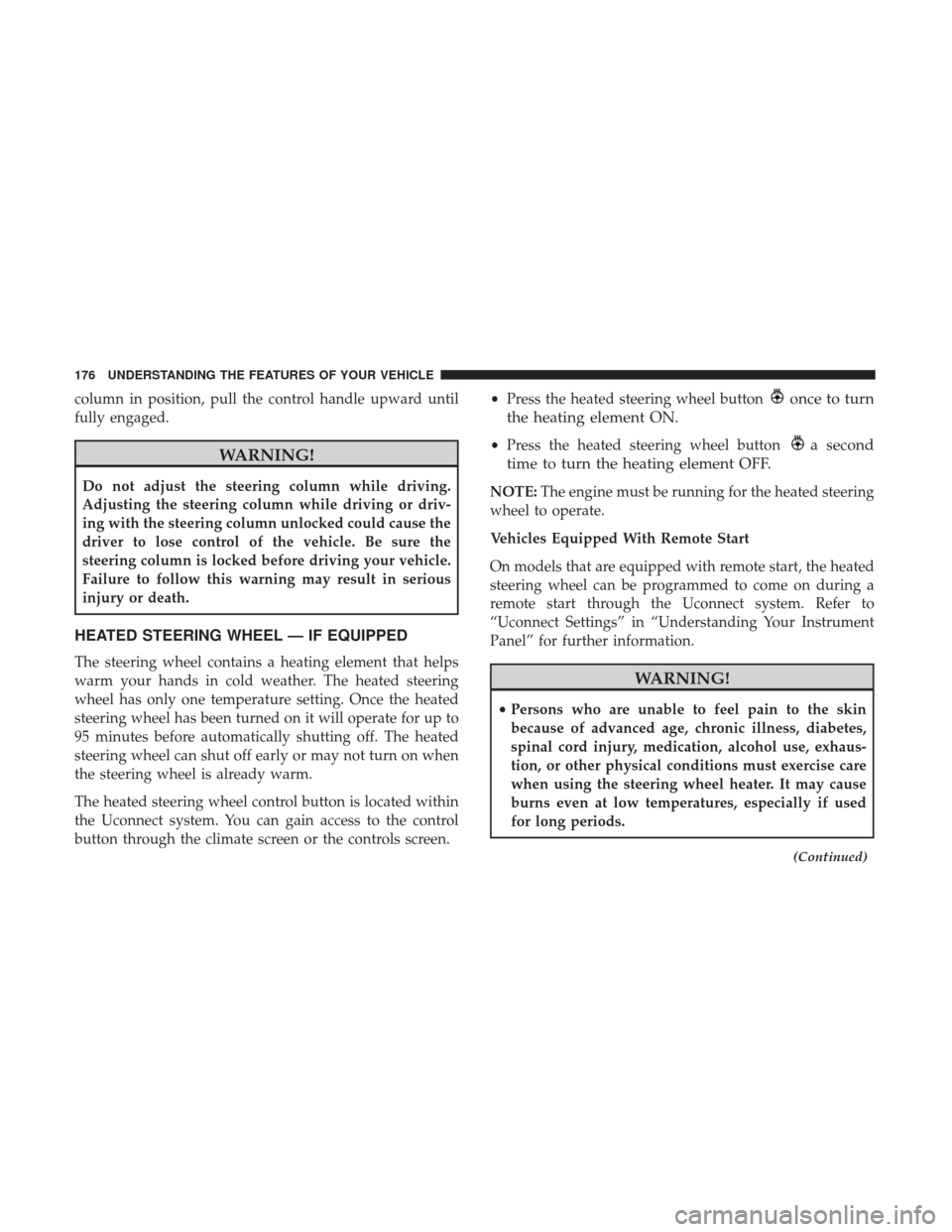 DODGE JOURNEY 2017 1.G Owners Manual column in position, pull the control handle upward until
fully engaged.
WARNING!
Do not adjust the steering column while driving.
Adjusting the steering column while driving or driv-
ing with the stee