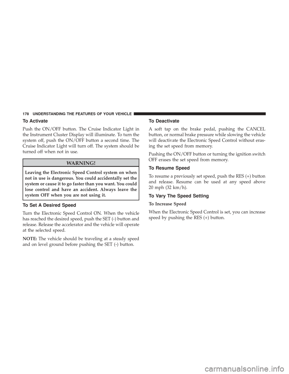 DODGE JOURNEY 2017 1.G Owners Manual To Activate
Push the ON/OFF button. The Cruise Indicator Light in
the Instrument Cluster Display will illuminate. To turn the
system off, push the ON/OFF button a second time. The
Cruise Indicator Lig