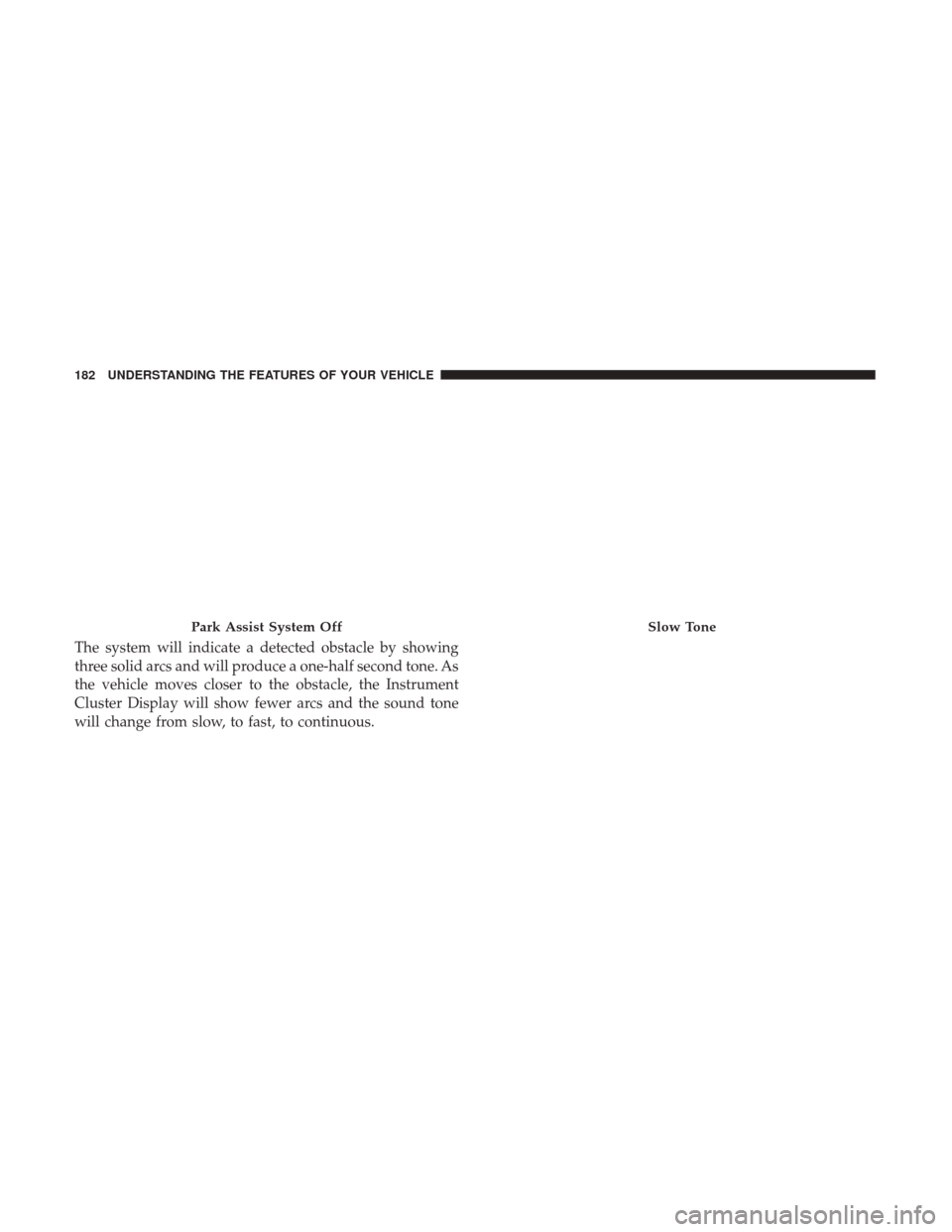 DODGE JOURNEY 2017 1.G Owners Manual The system will indicate a detected obstacle by showing
three solid arcs and will produce a one-half second tone. As
the vehicle moves closer to the obstacle, the Instrument
Cluster Display will show DODGE JOURNEY 2017 1.G Owners Manual The system will indicate a detected obstacle by showing
three solid arcs and will produce a one-half second tone. As
the vehicle moves closer to the obstacle, the Instrument
Cluster Display will show