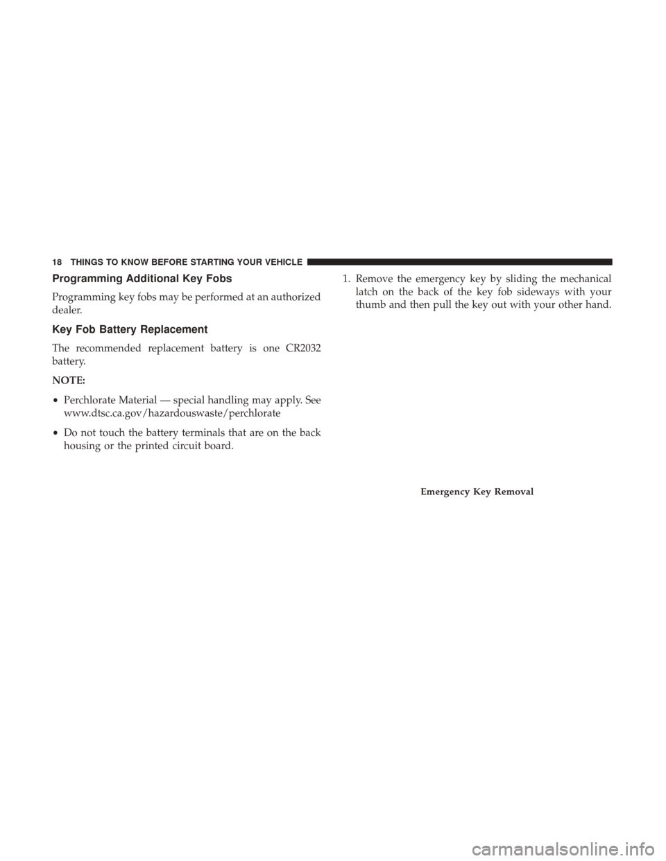 DODGE JOURNEY 2017 1.G User Guide Programming Additional Key Fobs
Programming key fobs may be performed at an authorized
dealer.
Key Fob Battery Replacement
The recommended replacement battery is one CR2032
battery.
NOTE:
•Perchlora