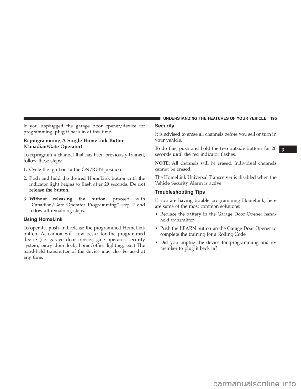 DODGE JOURNEY 2017 1.G User Guide If you unplugged the garage door opener/device for
programming, plug it back in at this time.
Reprogramming A Single HomeLink Button
(Canadian/Gate Operator)
To reprogram a channel that has been previ