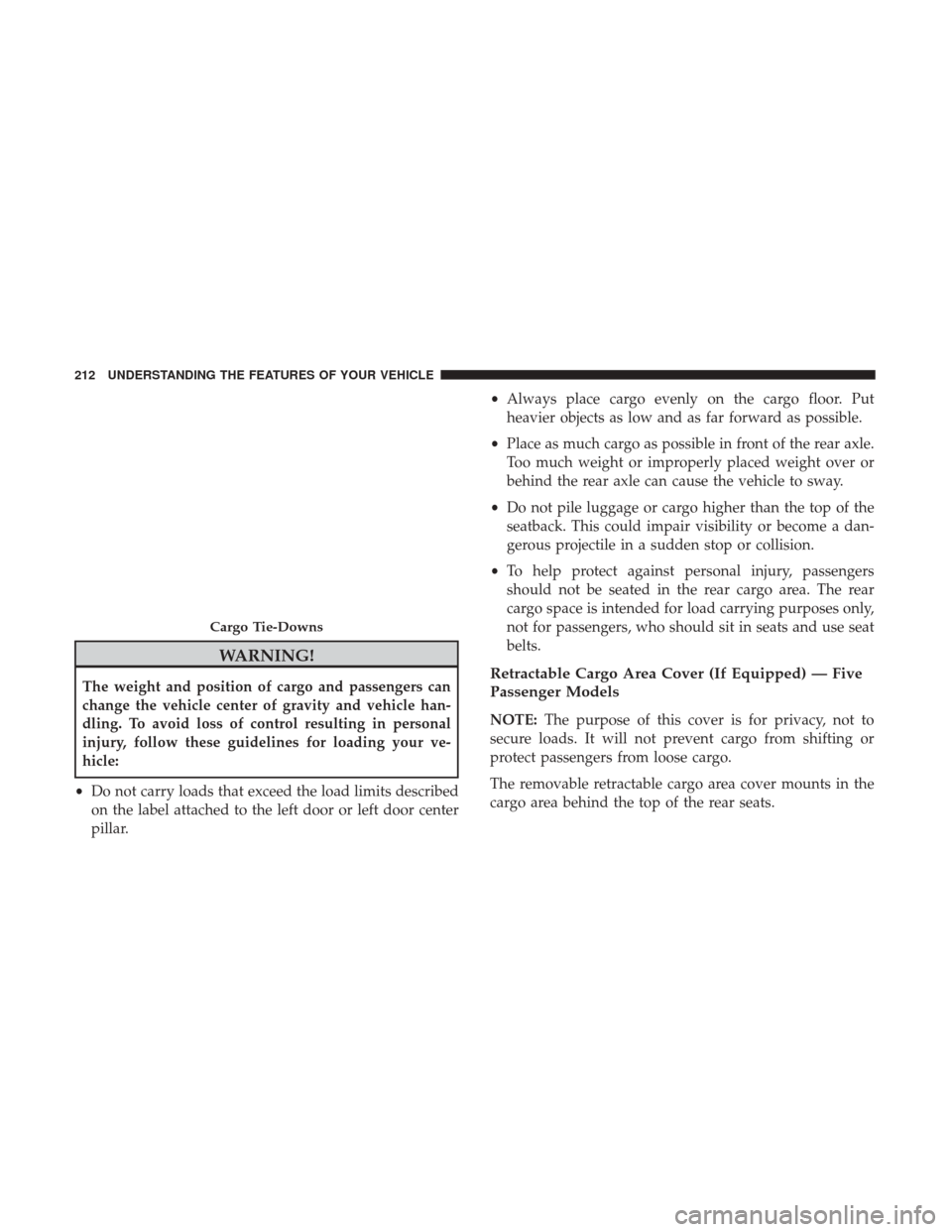 DODGE JOURNEY 2017 1.G Owners Manual WARNING!
The weight and position of cargo and passengers can
change the vehicle center of gravity and vehicle han-
dling. To avoid loss of control resulting in personal
injury, follow these guidelines