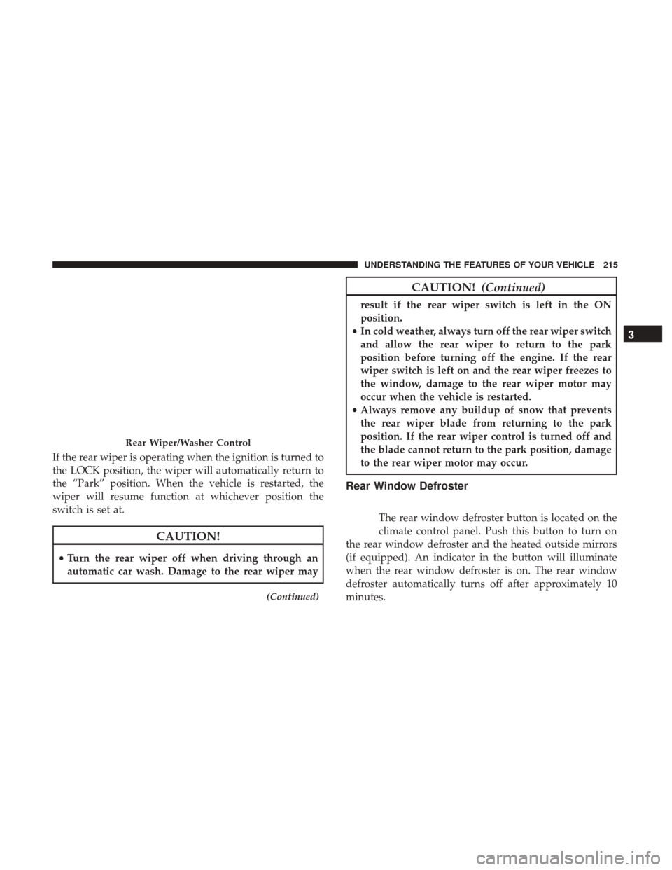 DODGE JOURNEY 2017 1.G User Guide If the rear wiper is operating when the ignition is turned to
the LOCK position, the wiper will automatically return to
the “Park” position. When the vehicle is restarted, the
wiper will resume fu