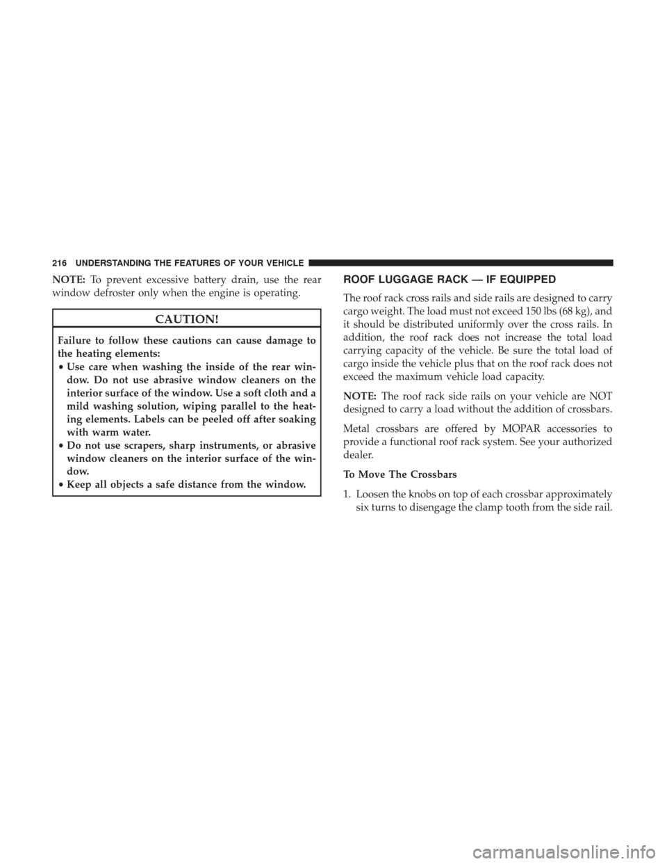 DODGE JOURNEY 2017 1.G User Guide NOTE:To prevent excessive battery drain, use the rear
window defroster only when the engine is operating.
CAUTION!
Failure to follow these cautions can cause damage to
the heating elements:
• Use ca