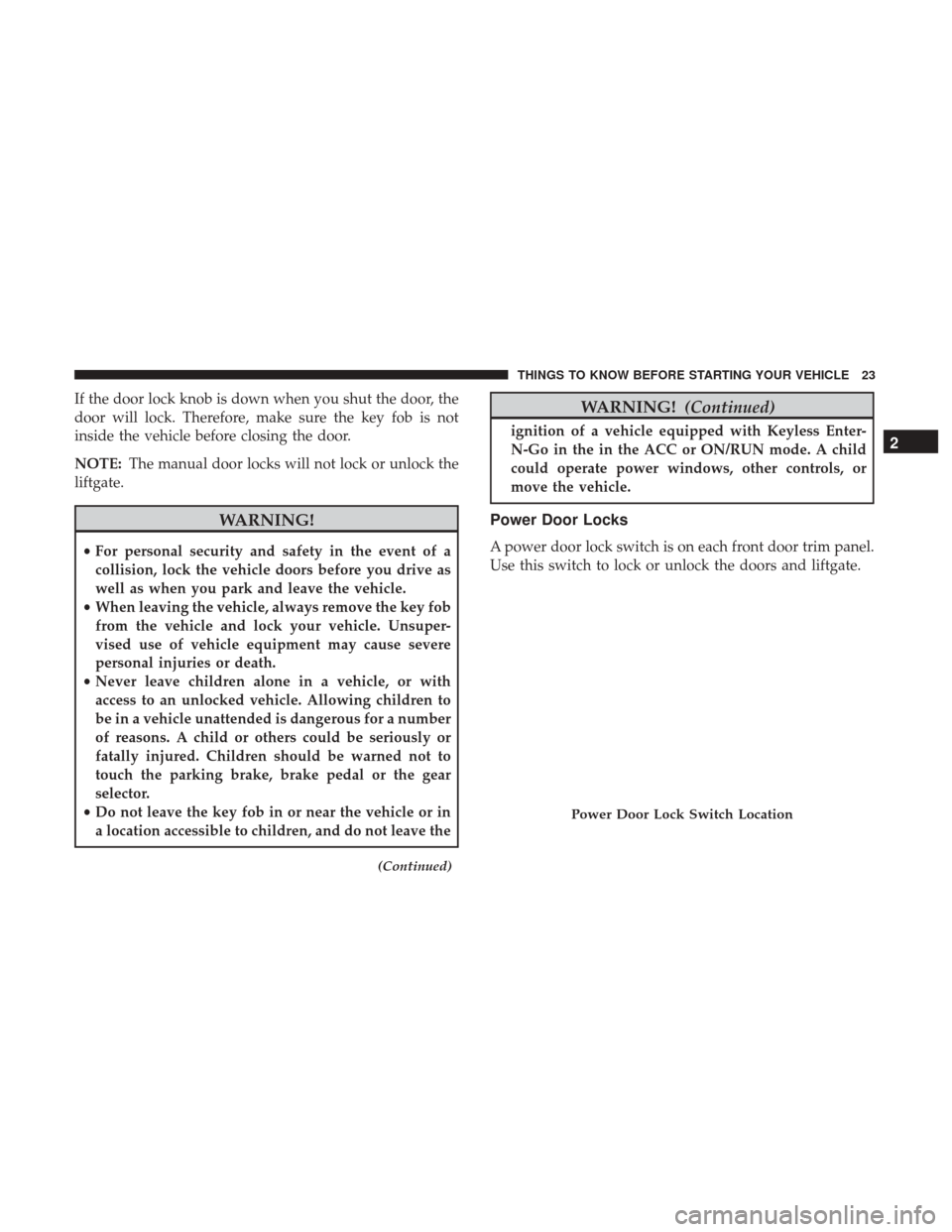 DODGE JOURNEY 2017 1.G Owners Manual If the door lock knob is down when you shut the door, the
door will lock. Therefore, make sure the key fob is not
inside the vehicle before closing the door.
NOTE:The manual door locks will not lock o