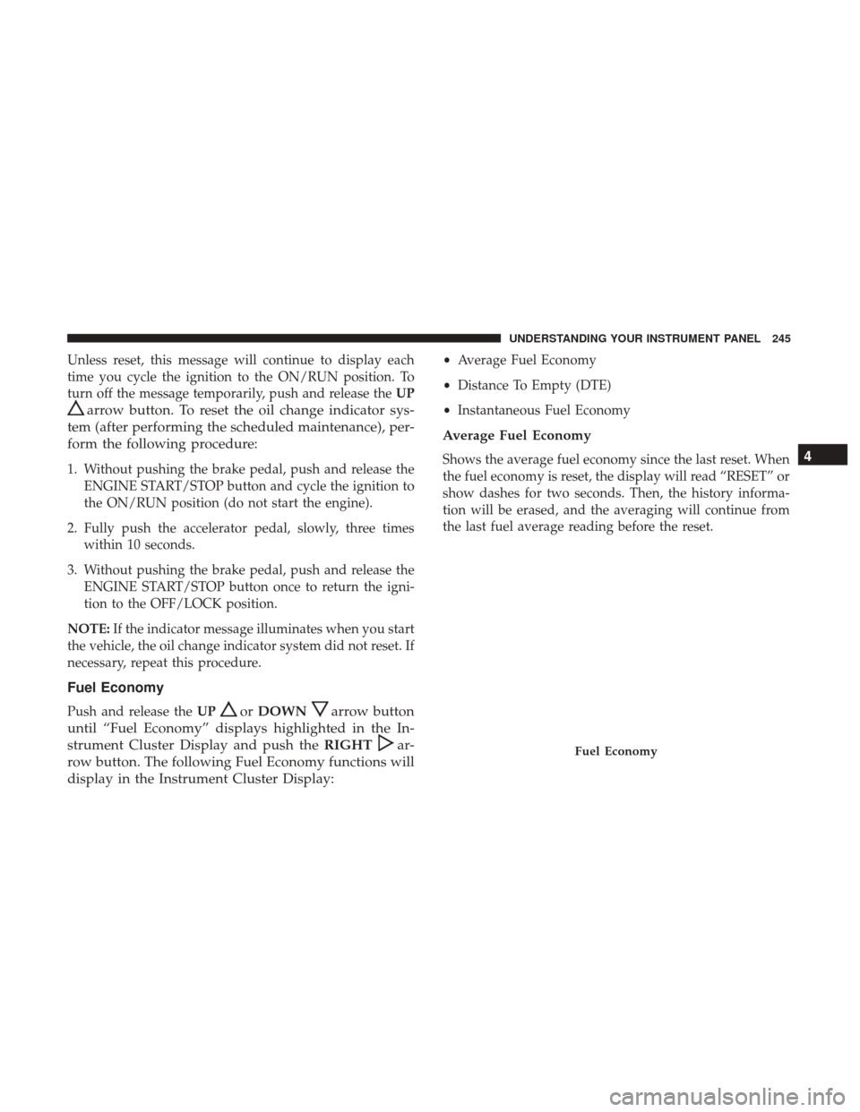 DODGE JOURNEY 2017 1.G Owners Manual Unless reset, this message will continue to display each
time you cycle the ignition to the ON/RUN position. To
turn off the message temporarily, push and release theUP
arrow button. To reset the oil 