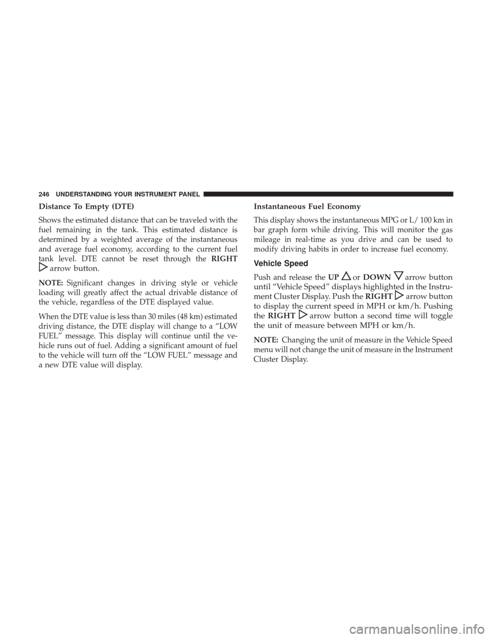 DODGE JOURNEY 2017 1.G Owners Manual Distance To Empty (DTE)
Shows the estimated distance that can be traveled with the
fuel remaining in the tank. This estimated distance is
determined by a weighted average of the instantaneous
and aver