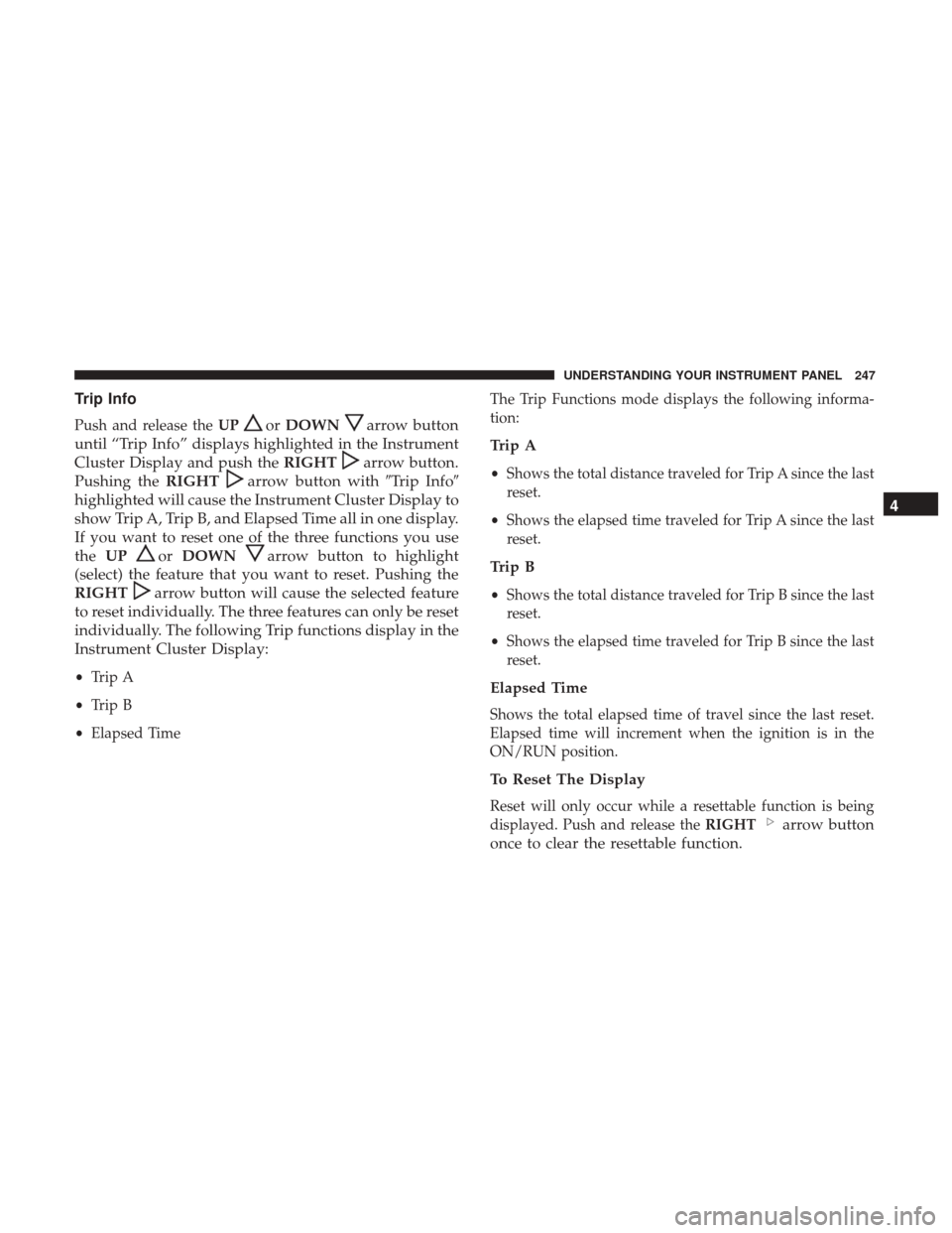 DODGE JOURNEY 2017 1.G Owners Manual Trip Info
Push and release theUPorDOWNarrow button
until “Trip Info” displays highlighted in the Instrument
Cluster Display and push the RIGHT
arrow button.
Pushing the RIGHT
arrow button with Tr