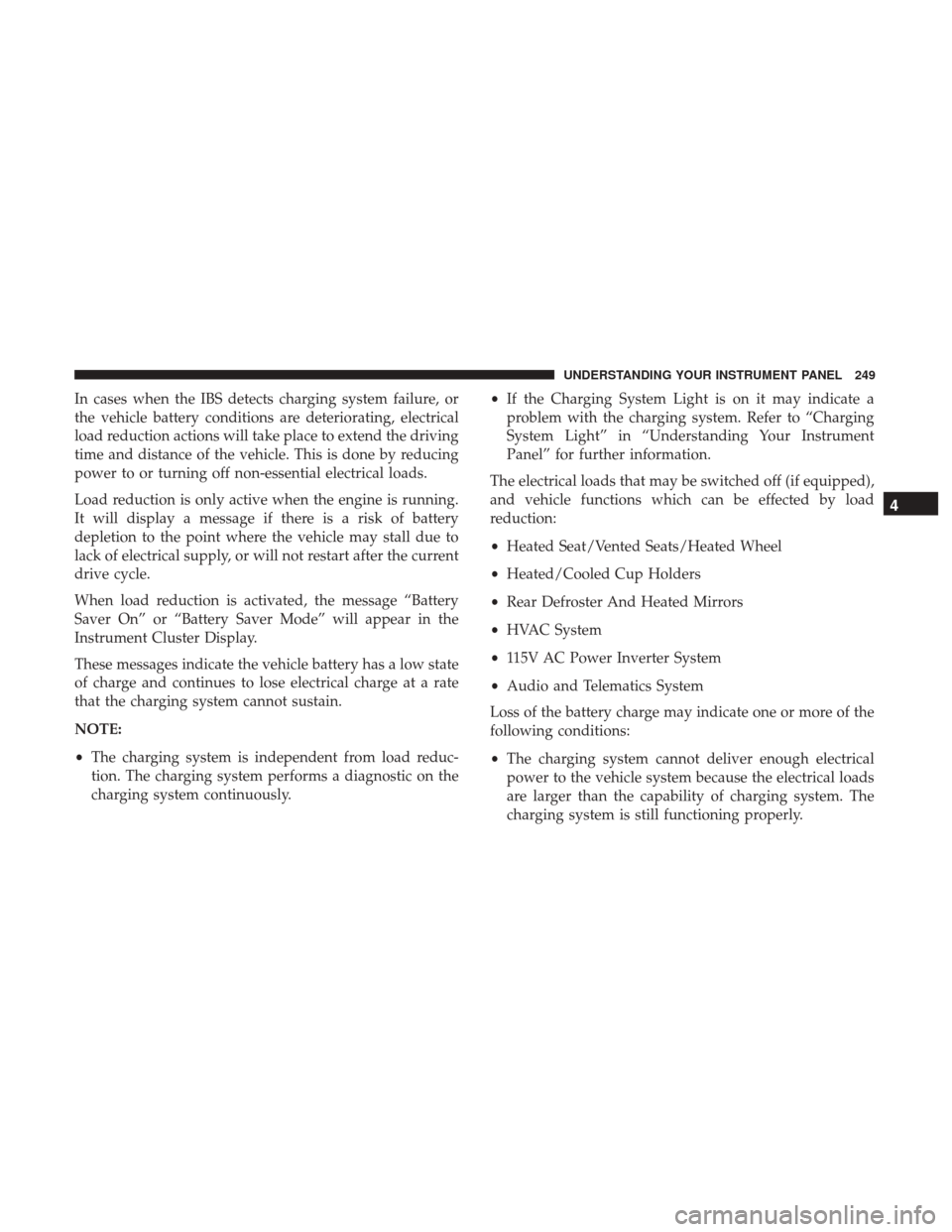 DODGE JOURNEY 2017 1.G Owners Manual In cases when the IBS detects charging system failure, or
the vehicle battery conditions are deteriorating, electrical
load reduction actions will take place to extend the driving
time and distance of DODGE JOURNEY 2017 1.G Owners Manual In cases when the IBS detects charging system failure, or
the vehicle battery conditions are deteriorating, electrical
load reduction actions will take place to extend the driving
time and distance of