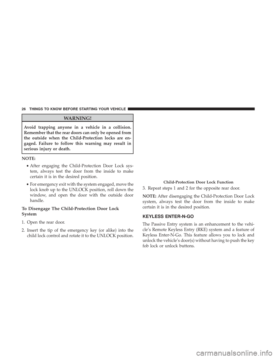 DODGE JOURNEY 2017 1.G Owners Manual WARNING!
Avoid trapping anyone in a vehicle in a collision.
Remember that the rear doors can only be opened from
the outside when the Child-Protection locks are en-
gaged. Failure to follow this warni