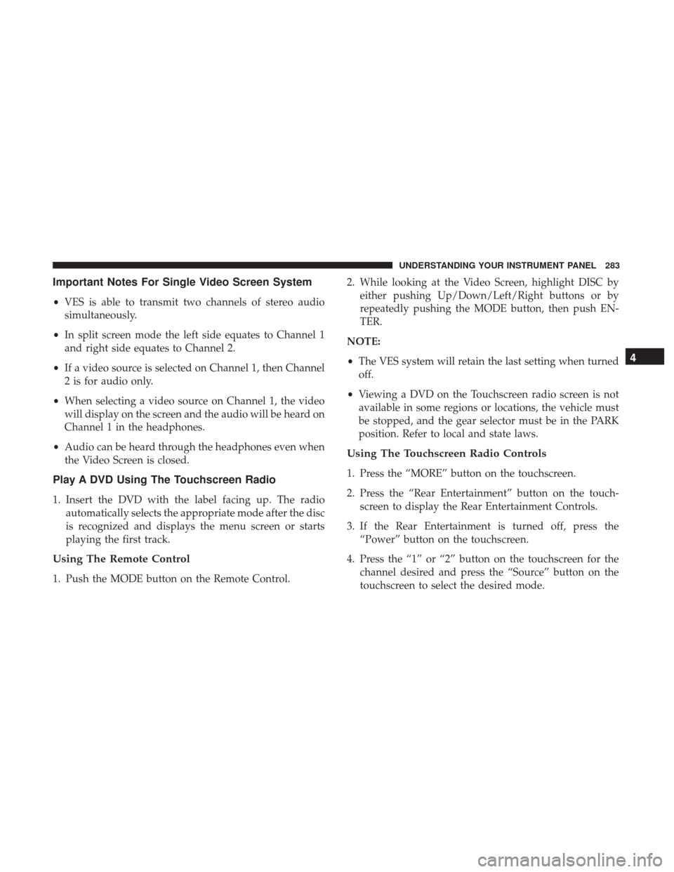 DODGE JOURNEY 2017 1.G Service Manual Important Notes For Single Video Screen System
•VES is able to transmit two channels of stereo audio
simultaneously.
• In split screen mode the left side equates to Channel 1
and right side equate