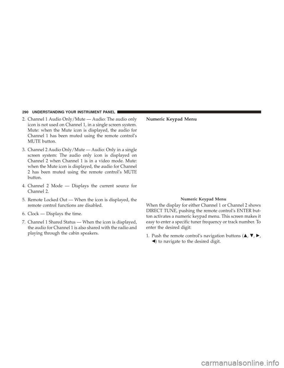 DODGE JOURNEY 2017 1.G Owners Manual 2. Channel 1 Audio Only/Mute — Audio: The audio onlyicon is not used on Channel 1, in a single screen system.
Mute: when the Mute icon is displayed, the audio for
Channel 1 has been muted using the DODGE JOURNEY 2017 1.G Owners Manual 2. Channel 1 Audio Only/Mute — Audio: The audio onlyicon is not used on Channel 1, in a single screen system.
Mute: when the Mute icon is displayed, the audio for
Channel 1 has been muted using the