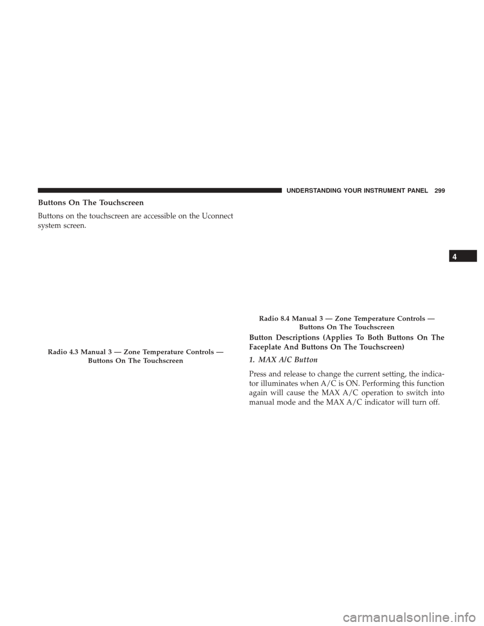 DODGE JOURNEY 2017 1.G Service Manual Buttons On The Touchscreen
Buttons on the touchscreen are accessible on the Uconnect
system screen.Button Descriptions (Applies To Both Buttons On The
Faceplate And Buttons On The Touchscreen)
1. MAX 
