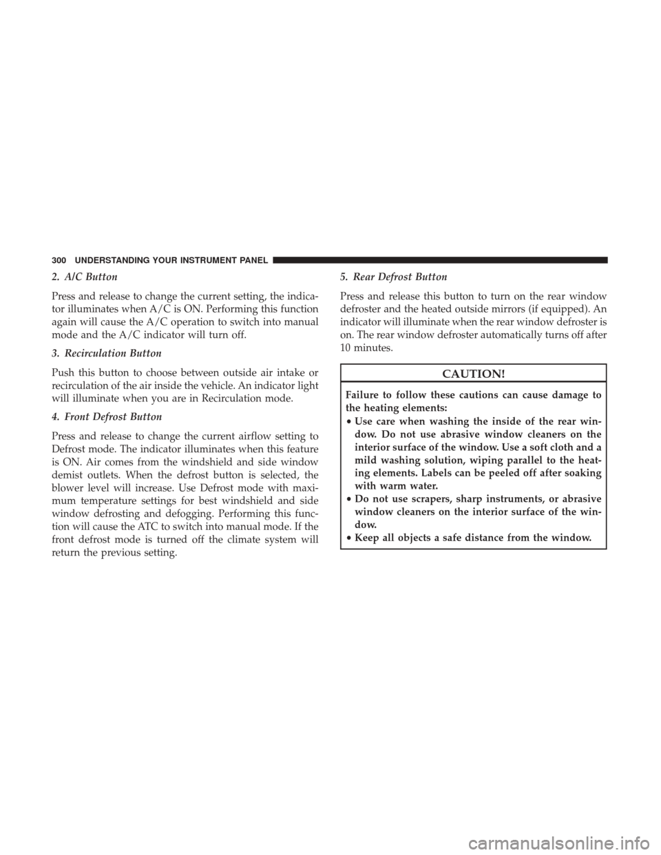 DODGE JOURNEY 2017 1.G Owners Manual 2. A/C Button
Press and release to change the current setting, the indica-
tor illuminates when A/C is ON. Performing this function
again will cause the A/C operation to switch into manual
mode and th