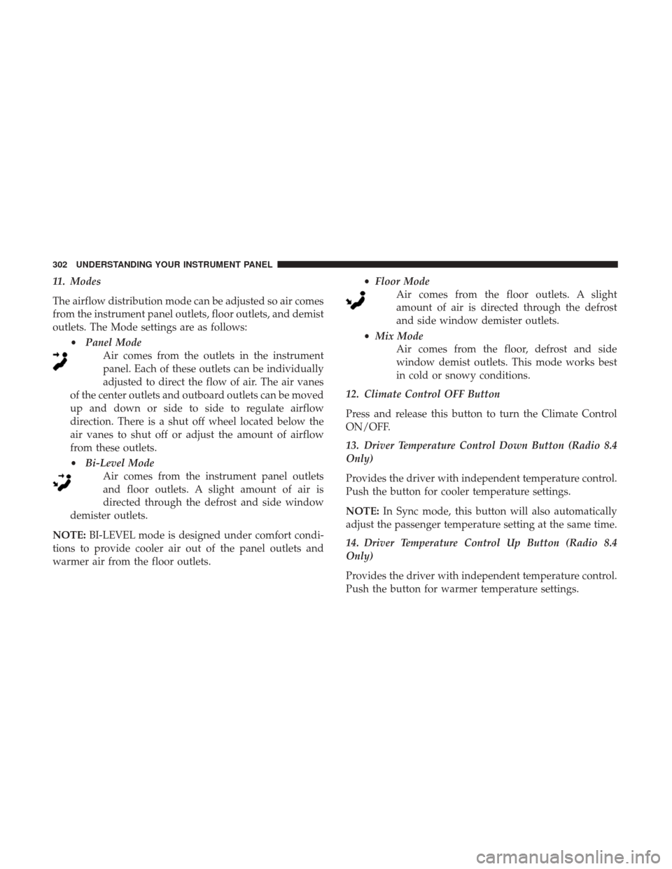 DODGE JOURNEY 2017 1.G Owners Manual 11. Modes
The airflow distribution mode can be adjusted so air comes
from the instrument panel outlets, floor outlets, and demist
outlets. The Mode settings are as follows:•Panel Mode
Air comes from