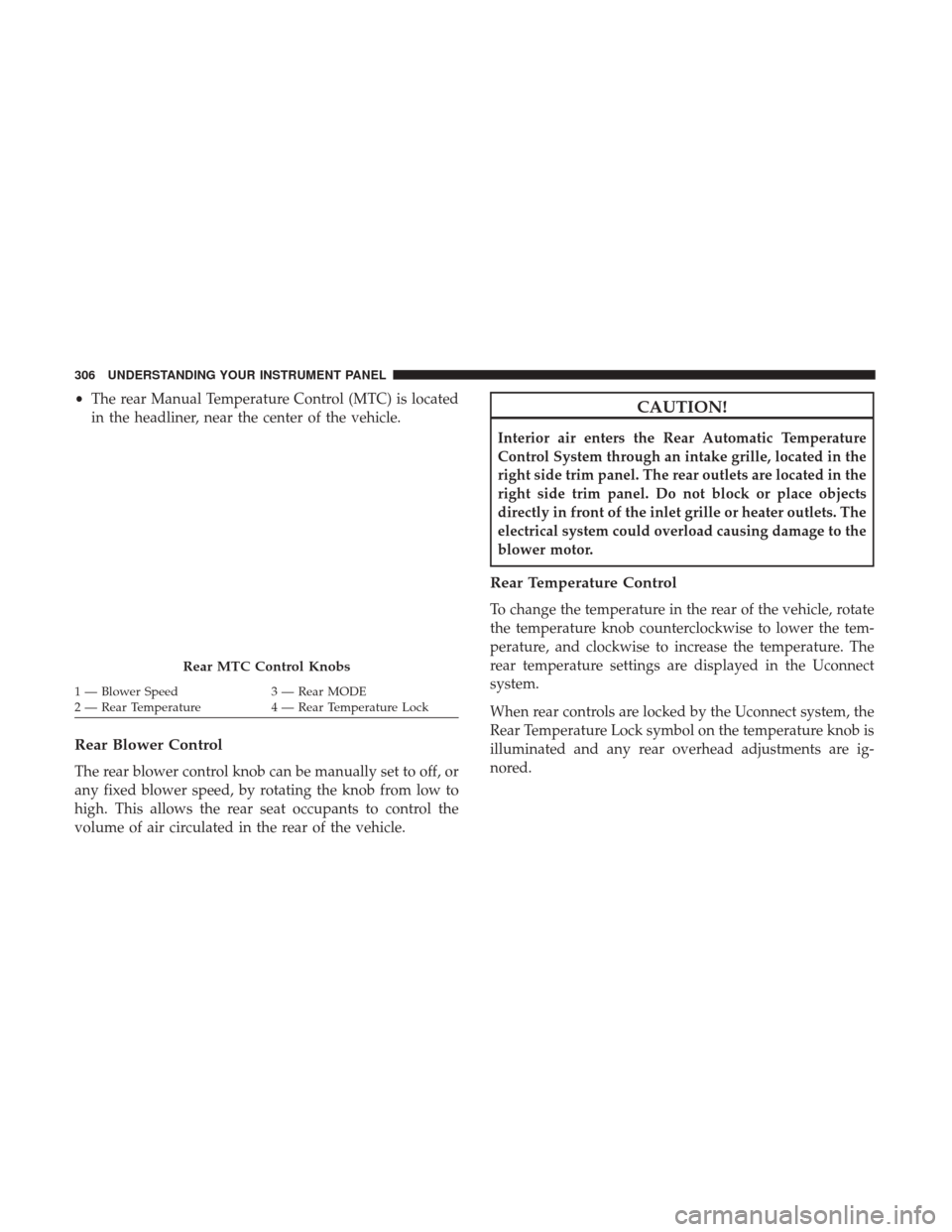 DODGE JOURNEY 2017 1.G Owners Manual •The rear Manual Temperature Control (MTC) is located
in the headliner, near the center of the vehicle.
Rear Blower Control
The rear blower control knob can be manually set to off, or
any fixed blow