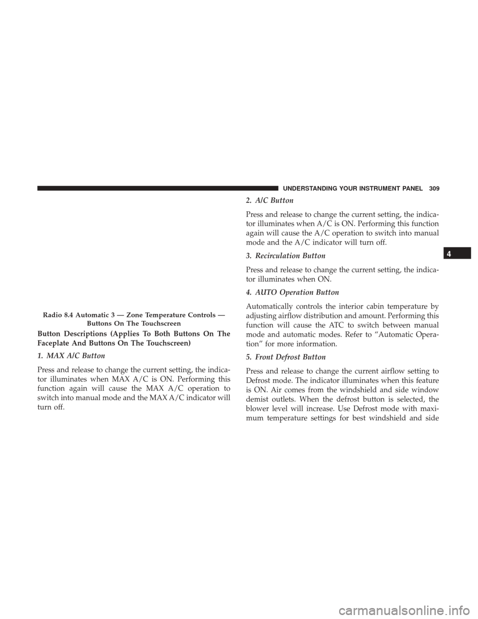 DODGE JOURNEY 2017 1.G Owners Manual Button Descriptions (Applies To Both Buttons On The
Faceplate And Buttons On The Touchscreen)
1. MAX A/C Button
Press and release to change the current setting, the indica-
tor illuminates when MAX A/