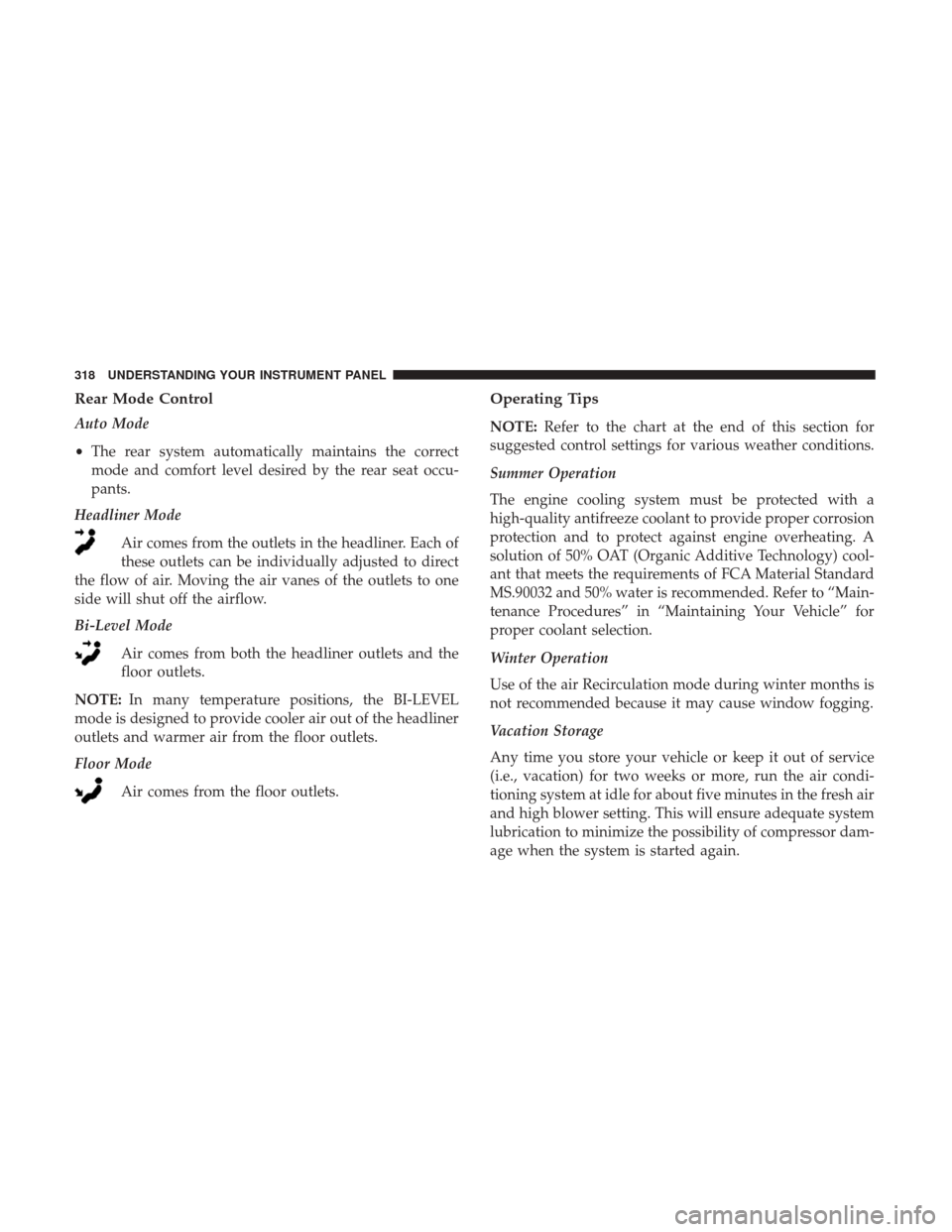 DODGE JOURNEY 2017 1.G Owners Manual Rear Mode Control
Auto Mode
•The rear system automatically maintains the correct
mode and comfort level desired by the rear seat occu-
pants.
Headliner Mode
Air comes from the outlets in the headlin