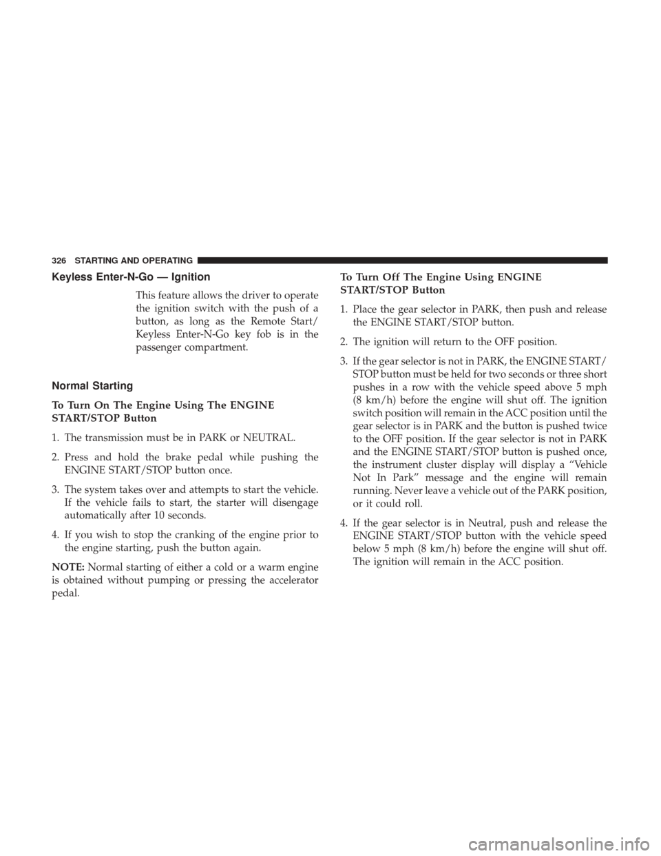 DODGE JOURNEY 2017 1.G Owners Manual Keyless Enter-N-Go — Ignition
This feature allows the driver to operate
the ignition switch with the push of a
button, as long as the Remote Start/
Keyless Enter-N-Go key fob is in the
passenger com DODGE JOURNEY 2017 1.G Owners Manual Keyless Enter-N-Go — Ignition
This feature allows the driver to operate
the ignition switch with the push of a
button, as long as the Remote Start/
Keyless Enter-N-Go key fob is in the
passenger com
