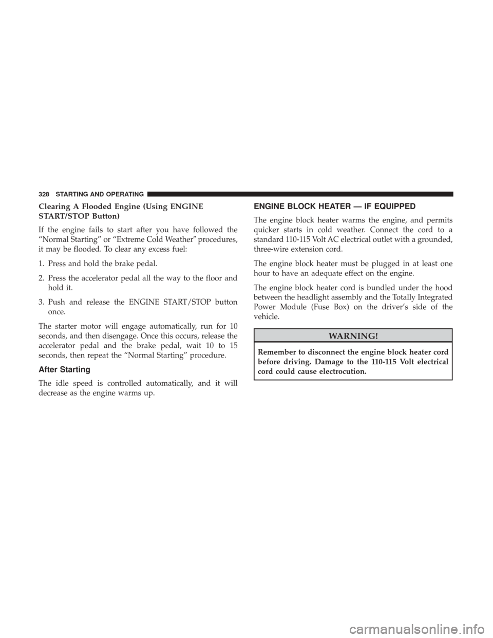 DODGE JOURNEY 2017 1.G Owners Manual Clearing A Flooded Engine (Using ENGINE
START/STOP Button)
If the engine fails to start after you have followed the
“Normal Starting” or “Extreme Cold Weatherprocedures,
it may be flooded. To c