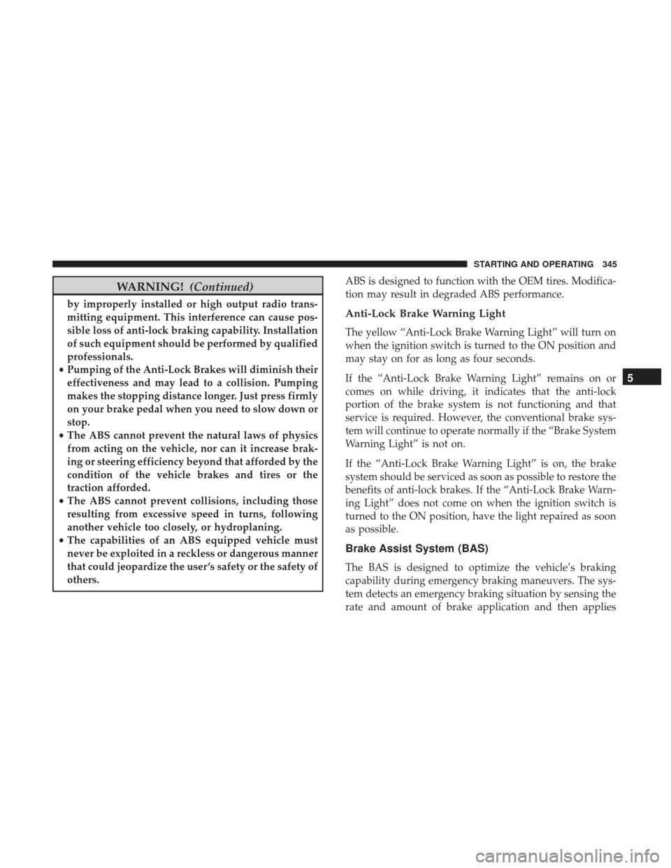 DODGE JOURNEY 2017 1.G Repair Manual WARNING!(Continued)
by improperly installed or high output radio trans-
mitting equipment. This interference can cause pos-
sible loss of anti-lock braking capability. Installation
of such equipment s