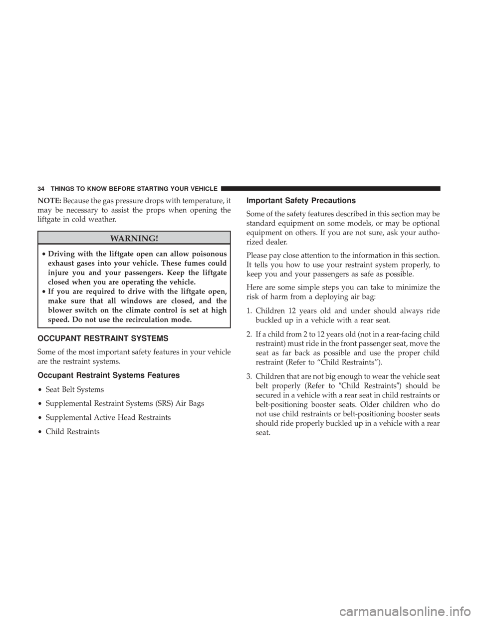 DODGE JOURNEY 2017 1.G Owners Guide NOTE:Because the gas pressure drops with temperature, it
may be necessary to assist the props when opening the
liftgate in cold weather.
WARNING!
• Driving with the liftgate open can allow poisonous