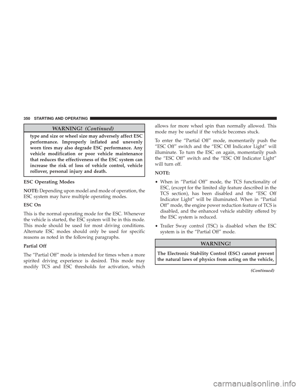 DODGE JOURNEY 2017 1.G Owners Manual WARNING!(Continued)
type and size or wheel size may adversely affect ESC
performance. Improperly inflated and unevenly
worn tires may also degrade ESC performance. Any
vehicle modification or poor veh