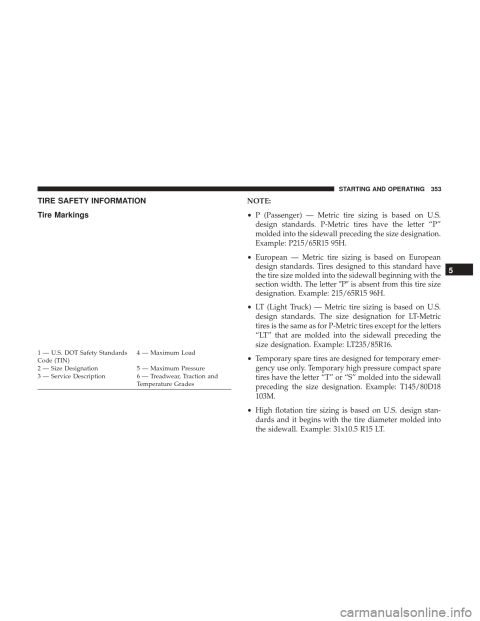 DODGE JOURNEY 2017 1.G Owners Manual TIRE SAFETY INFORMATION
Tire MarkingsNOTE:
•P (Passenger) — Metric tire sizing is based on U.S.
design standards. P-Metric tires have the letter “P”
molded into the sidewall preceding the size