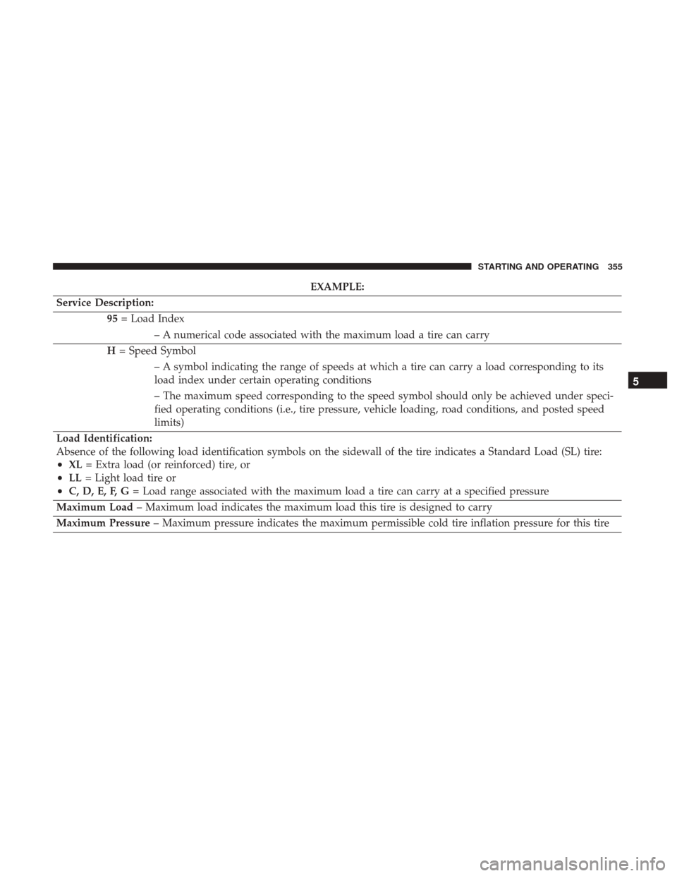 DODGE JOURNEY 2017 1.G Owners Manual EXAMPLE:
Service Description: 95= Load Index
– A numerical code associated with the maximum load a tire can carry
H = Speed Symbol
– A symbol indicating the range of speeds at which a tire can car