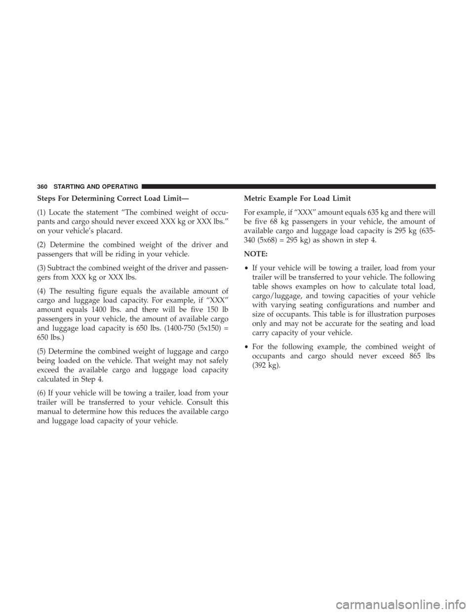 DODGE JOURNEY 2017 1.G Owners Manual Steps For Determining Correct Load Limit—
(1) Locate the statement “The combined weight of occu-
pants and cargo should never exceed XXX kg or XXX lbs.”
on your vehicle’s placard.
(2) Determin DODGE JOURNEY 2017 1.G Owners Manual Steps For Determining Correct Load Limit—
(1) Locate the statement “The combined weight of occu-
pants and cargo should never exceed XXX kg or XXX lbs.”
on your vehicle’s placard.
(2) Determin
