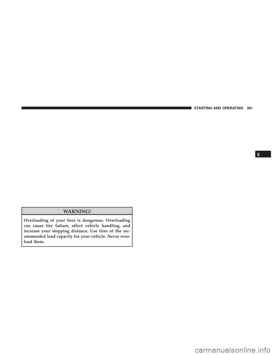 DODGE JOURNEY 2017 1.G Owners Manual WARNING!
Overloading of your tires is dangerous. Overloading
can cause tire failure, affect vehicle handling, and
increase your stopping distance. Use tires of the rec-
ommended load capacity for your