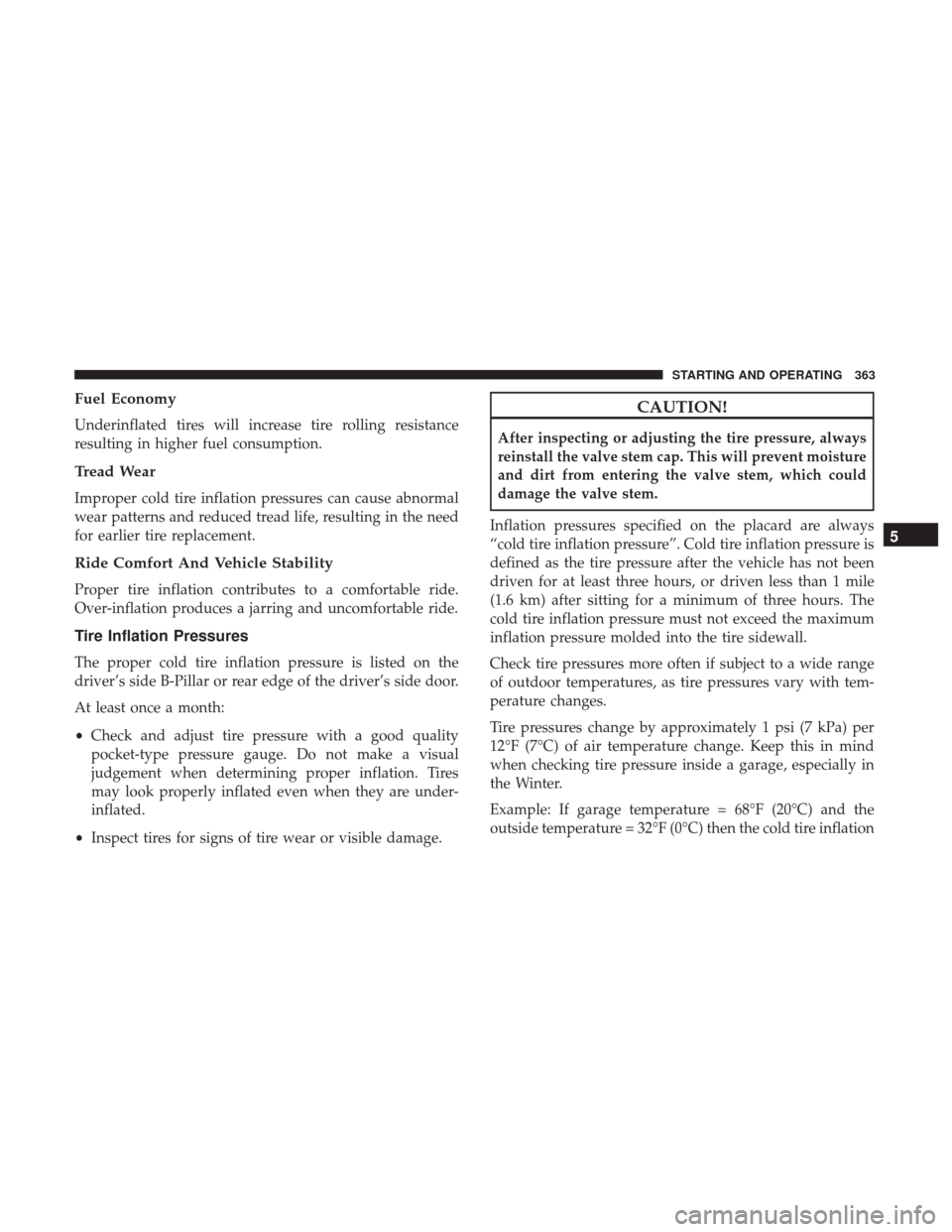 DODGE JOURNEY 2017 1.G Owners Manual Fuel Economy
Underinflated tires will increase tire rolling resistance
resulting in higher fuel consumption.
Tread Wear
Improper cold tire inflation pressures can cause abnormal
wear patterns and redu