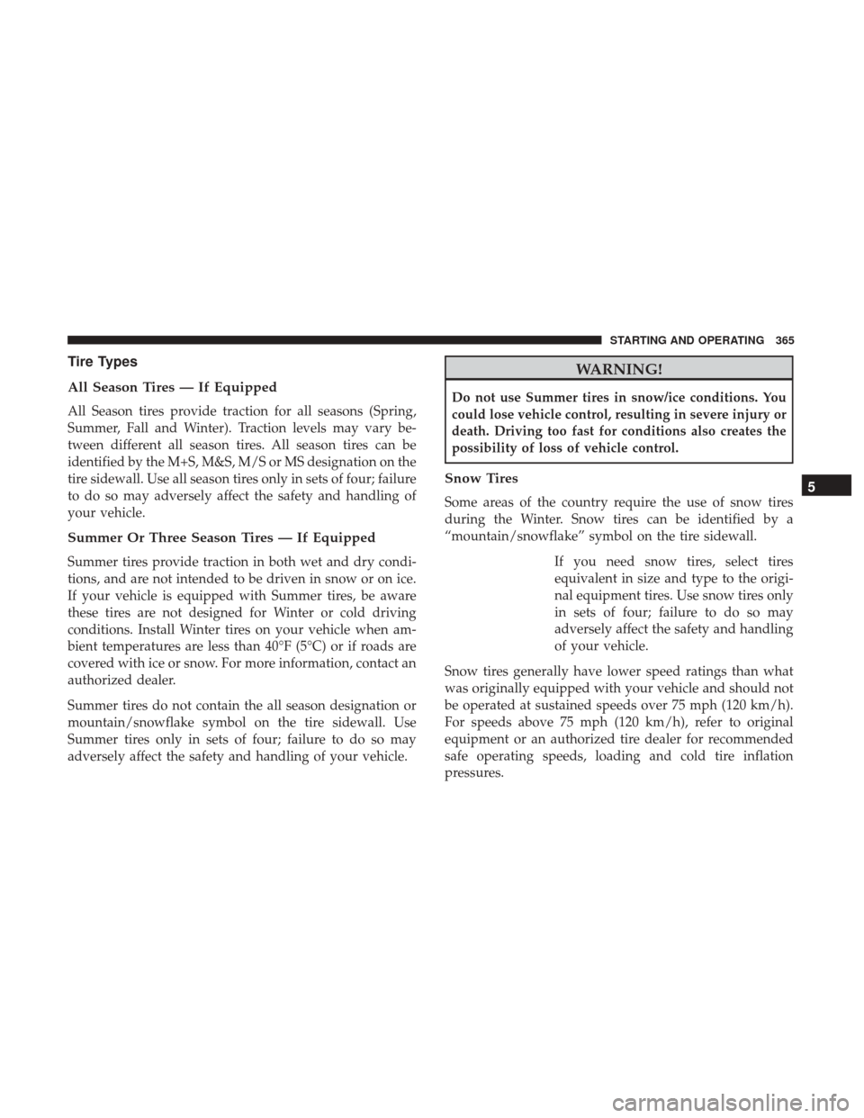 DODGE JOURNEY 2017 1.G User Guide Tire Types
All Season Tires — If Equipped
All Season tires provide traction for all seasons (Spring,
Summer, Fall and Winter). Traction levels may vary be-
tween different all season tires. All seas