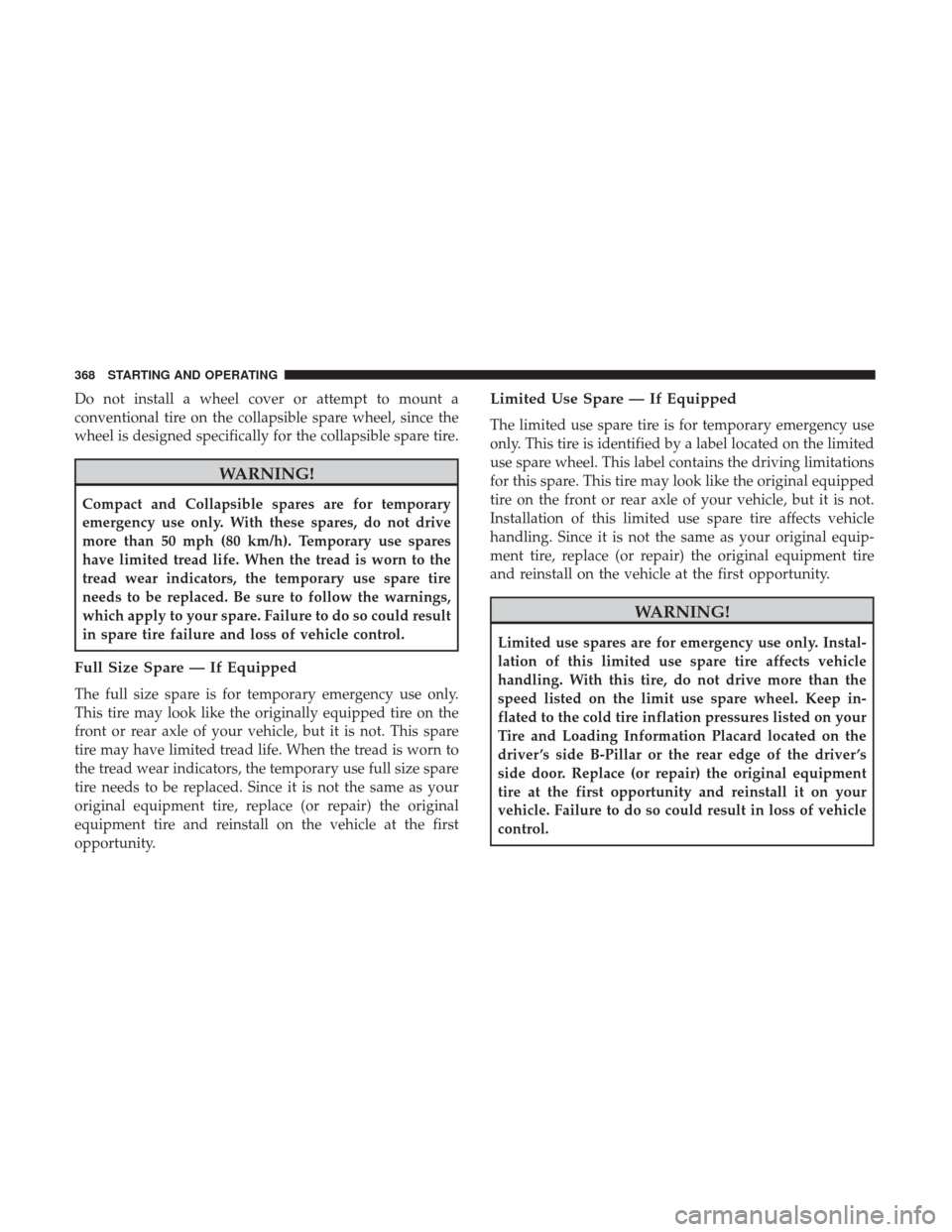 DODGE JOURNEY 2017 1.G Owners Manual Do not install a wheel cover or attempt to mount a
conventional tire on the collapsible spare wheel, since the
wheel is designed specifically for the collapsible spare tire.
WARNING!
Compact and Colla