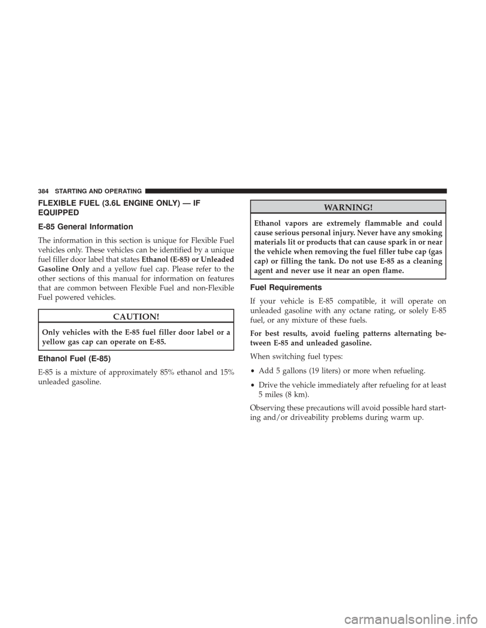 DODGE JOURNEY 2017 1.G Owners Manual FLEXIBLE FUEL (3.6L ENGINE ONLY) — IF
EQUIPPED
E-85 General Information
The information in this section is unique for Flexible Fuel
vehicles only. These vehicles can be identified by a unique
fuel f