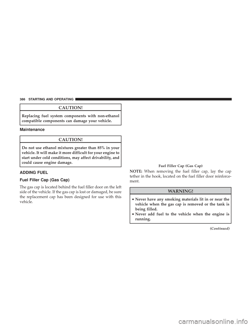 DODGE JOURNEY 2017 1.G Owners Manual CAUTION!
Replacing fuel system components with non-ethanol
compatible components can damage your vehicle.
Maintenance
CAUTION!
Do not use ethanol mixtures greater than 85% in your
vehicle. It will mak