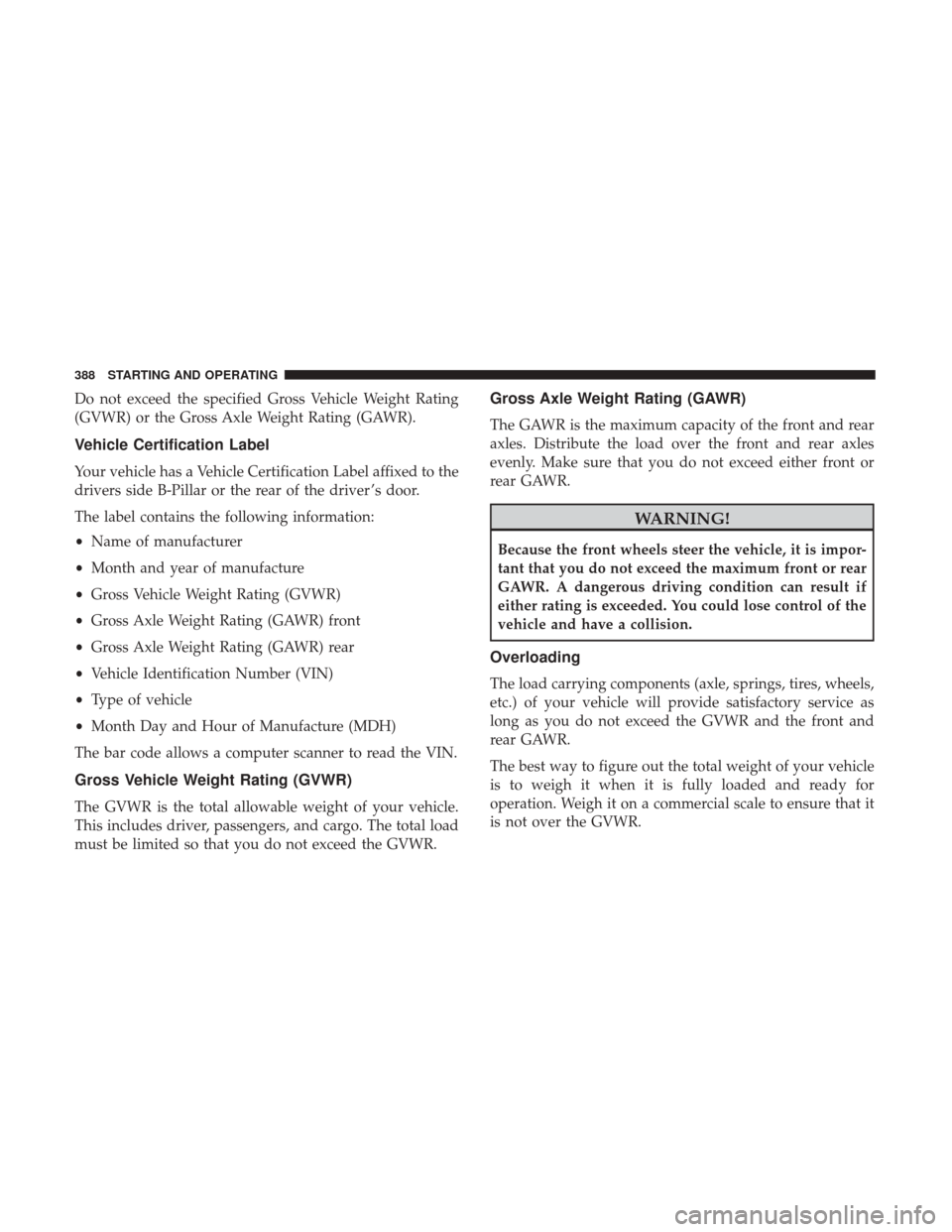 DODGE JOURNEY 2017 1.G User Guide Do not exceed the specified Gross Vehicle Weight Rating
(GVWR) or the Gross Axle Weight Rating (GAWR).
Vehicle Certification Label
Your vehicle has a Vehicle Certification Label affixed to the
drivers