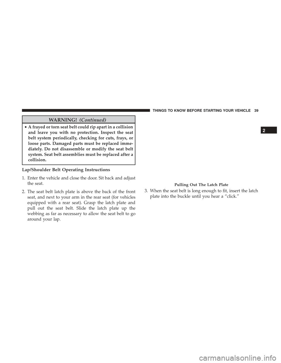 DODGE JOURNEY 2017 1.G Service Manual WARNING!(Continued)
•A frayed or torn seat belt could rip apart in a collision
and leave you with no protection. Inspect the seat
belt system periodically, checking for cuts, frays, or
loose parts. 