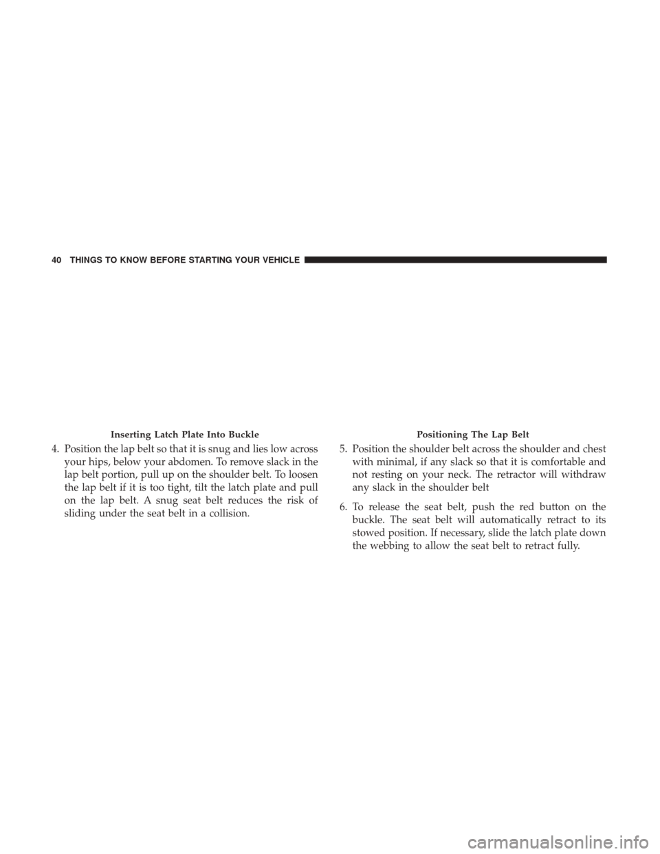 DODGE JOURNEY 2017 1.G Service Manual 4. Position the lap belt so that it is snug and lies low acrossyour hips, below your abdomen. To remove slack in the
lap belt portion, pull up on the shoulder belt. To loosen
the lap belt if it is too