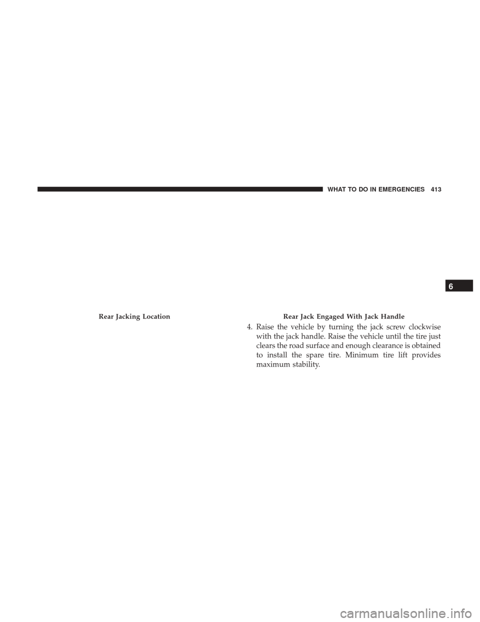DODGE JOURNEY 2017 1.G Owners Manual 4. Raise the vehicle by turning the jack screw clockwisewith the jack handle. Raise the vehicle until the tire just
clears the road surface and enough clearance is obtained
to install the spare tire. 