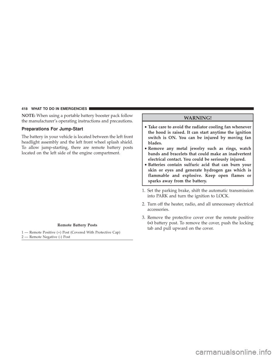 DODGE JOURNEY 2017 1.G Owners Manual NOTE:When using a portable battery booster pack follow
the manufacturer’s operating instructions and precautions.
Preparations For Jump-Start
The battery in your vehicle is located between the left DODGE JOURNEY 2017 1.G Owners Manual NOTE:When using a portable battery booster pack follow
the manufacturer’s operating instructions and precautions.
Preparations For Jump-Start
The battery in your vehicle is located between the left