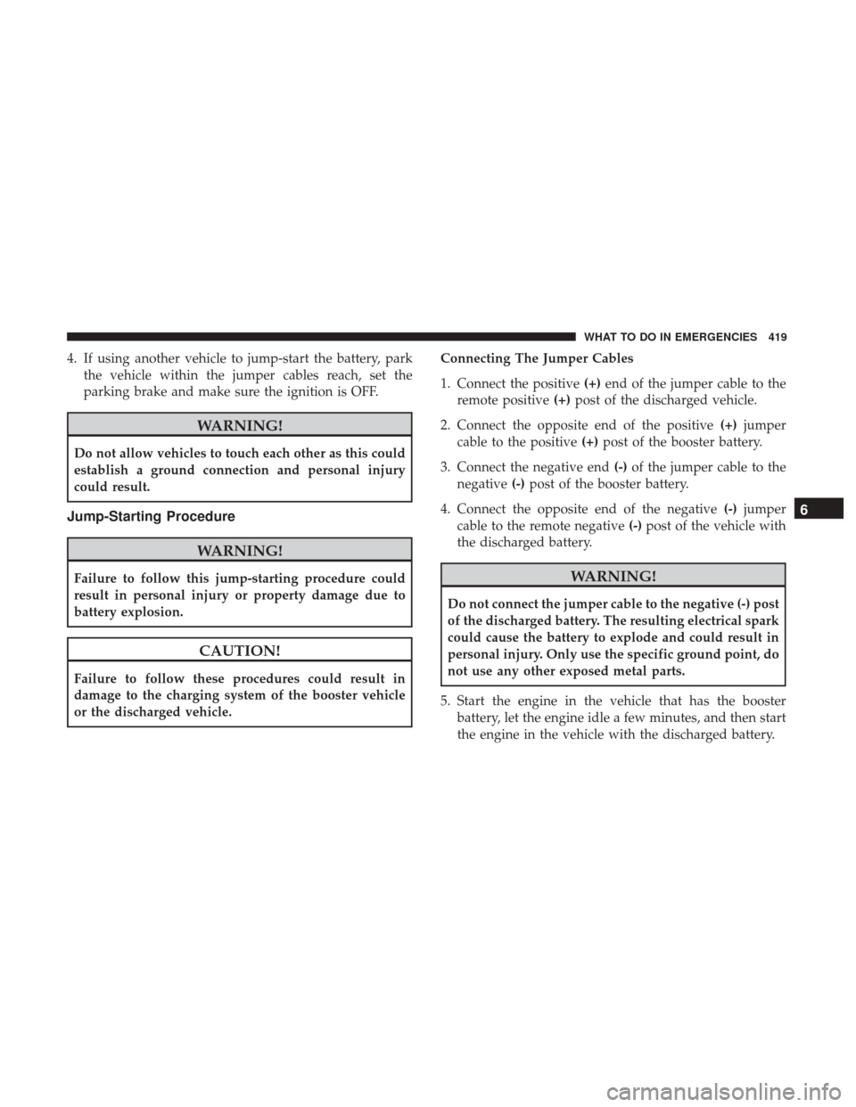 DODGE JOURNEY 2017 1.G Owners Guide 4. If using another vehicle to jump-start the battery, parkthe vehicle within the jumper cables reach, set the
parking brake and make sure the ignition is OFF.
WARNING!
Do not allow vehicles to touch 